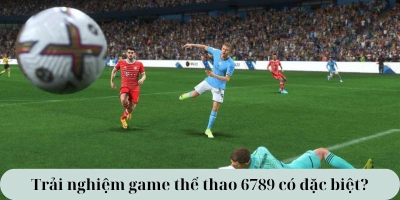 Trải nghiệm game thể thao 6789 có đặc biệt? 