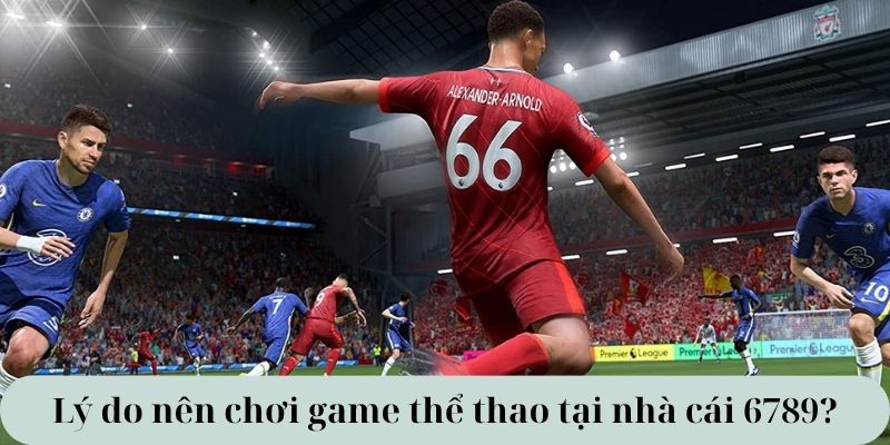 Lý do nên chơi game thể thao tại nhà cái 6789?